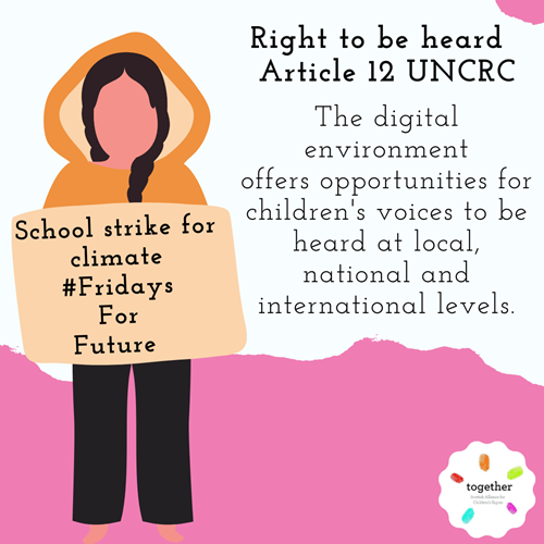Article 12 - Right to be heard The digital environment offers opportunities for children's voices to be heard at local, national and international levels. Next to this text is an image of Greta Thunburg a climate activist, she is a young girl wearing a yellow coat, with two plaits and black trousers on. Greta holds a sign saying 'School strike for climate #FridaysForFuture"